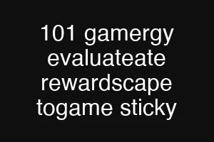 101 gamergy evaluateate rewardscape togame sticky