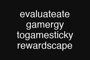 evaluateate gamergy togamesticky rewardscape
