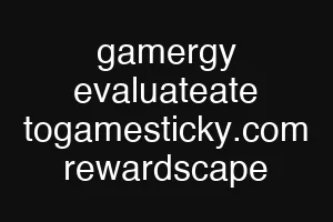 gamergy evaluateate togamesticky.com rewardscape
