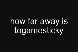 how far away is togamesticky