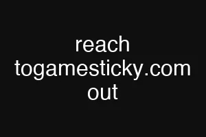 reach togamesticky.com out